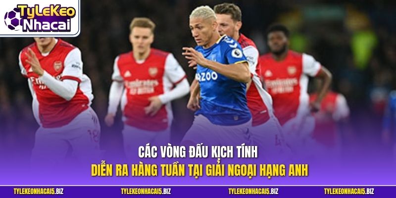 Các vòng đấu kịch tính diễn ra hàng tuần tại giải Ngoại Hạng Anh