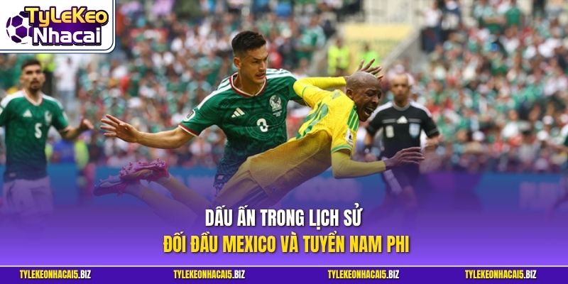 Dấu ấn trong lịch sử đối đầu Mexico và tuyển Nam Phi