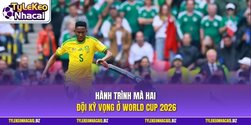 Hành trình mà hai đội kỳ vọng ở World Cup 2026