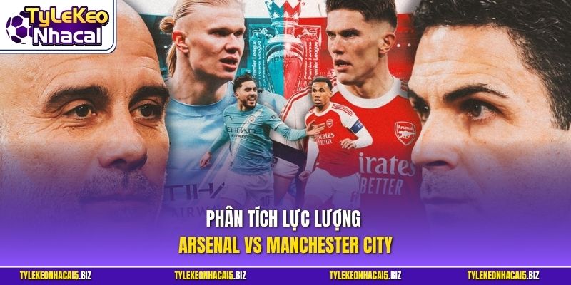 Phân tích lực lượng Arsenal vs Manchester City
